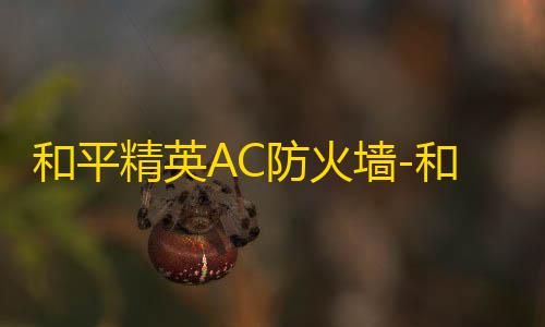 信誉赛车平台和平精英AC防火墙-和平精英透视显血防封科技